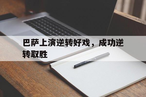 九游体育-巴萨上演逆转好戏，成功逆转取胜